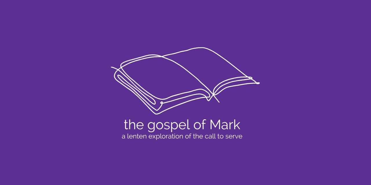The Gospel of Mark a Lenten exploration of the call to serve